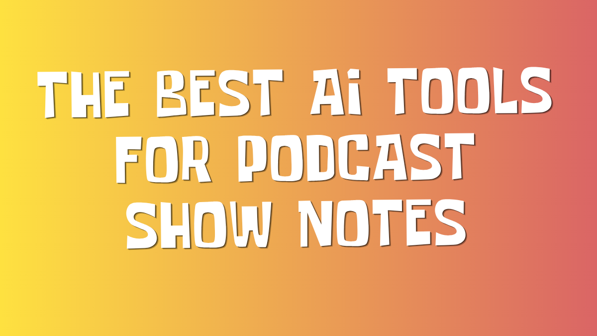 The Best AI Tools for Podcast Show Notes in 2026: What Actually Saves You Time